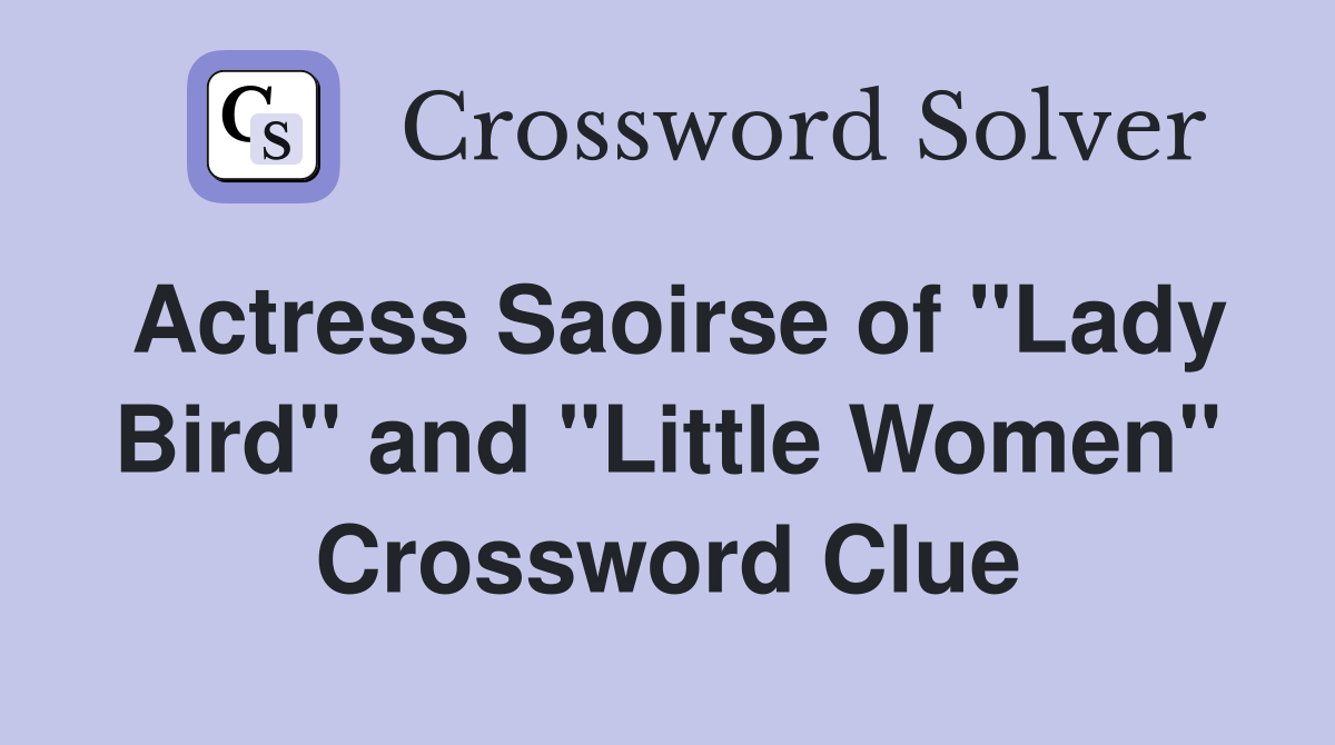 Actress Saoirse of "Lady Bird" and "Little Women" Crossword Clue